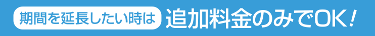 期間を延長したい時は追加料金のみでOK！